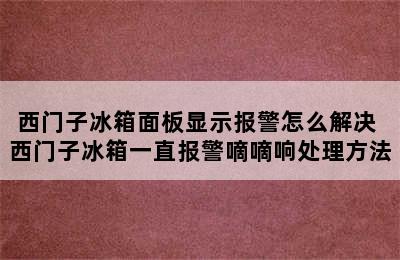 西门子冰箱面板显示报警怎么解决 西门子冰箱一直报警嘀嘀响处理方法